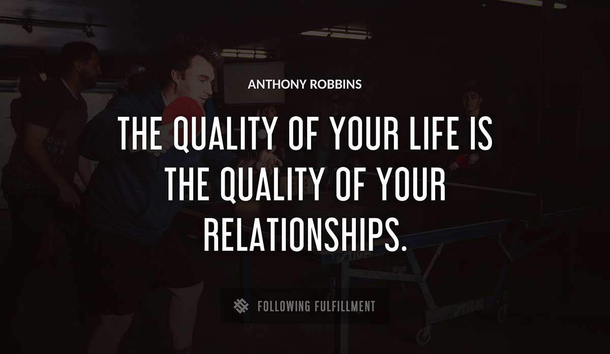 the quality of your life is the quality of your relationships Anthony Robbins quote