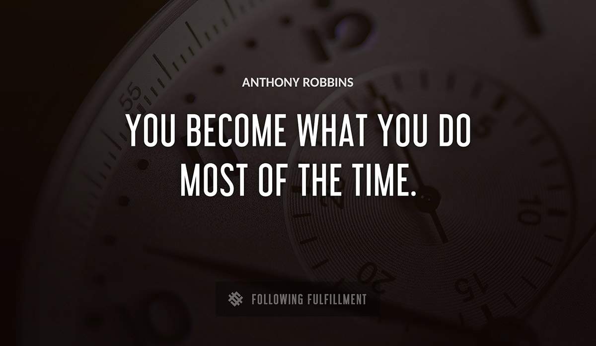 you become what you do most of the time Anthony Robbins quote