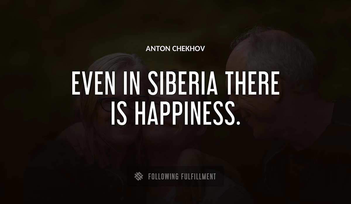 even in siberia there is happiness Anton Chekhov quote