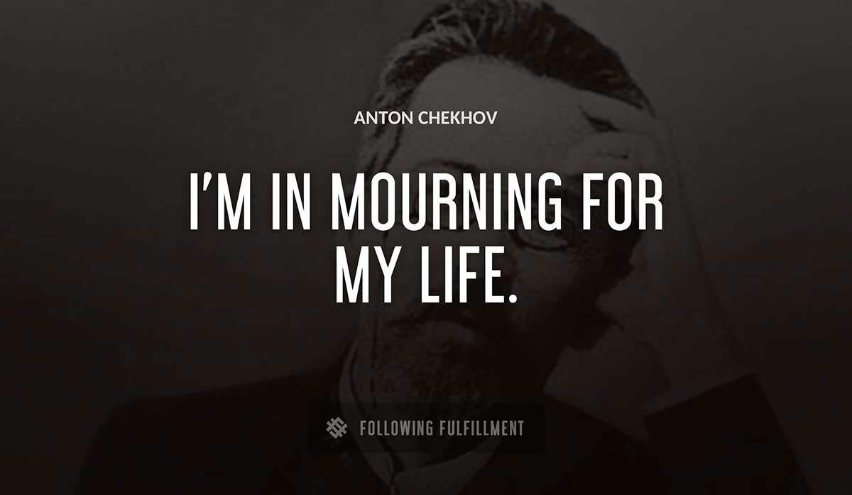 i m in mourning for my life Anton Chekhov quote