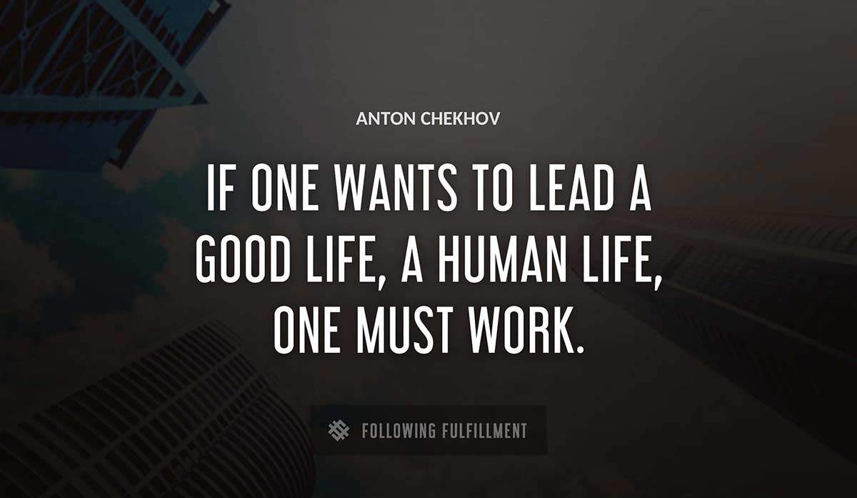 if one wants to lead a good life a human life one must work Anton Chekhov quote