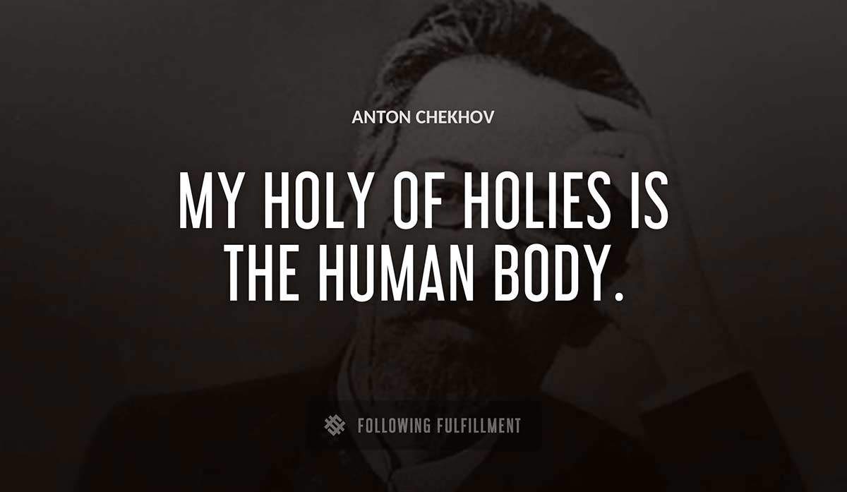 my holy of holies is the human body Anton Chekhov quote