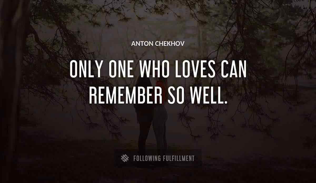 only one who loves can remember so well Anton Chekhov quote
