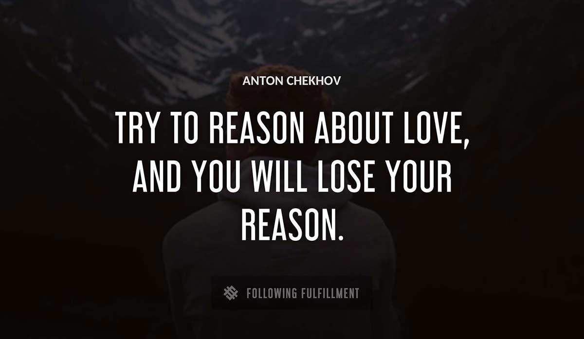 try to reason about love and you will lose your reason Anton Chekhov quote