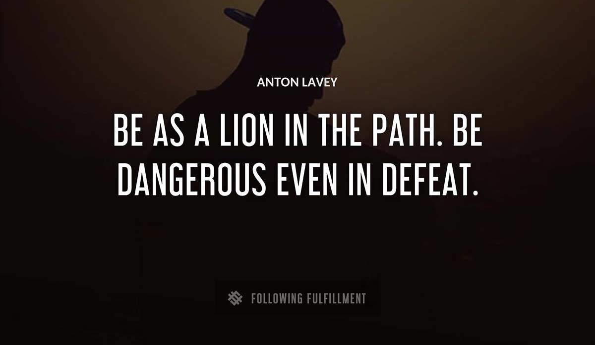 be as a lion in the path be dangerous even in defeat Anton Lavey quote