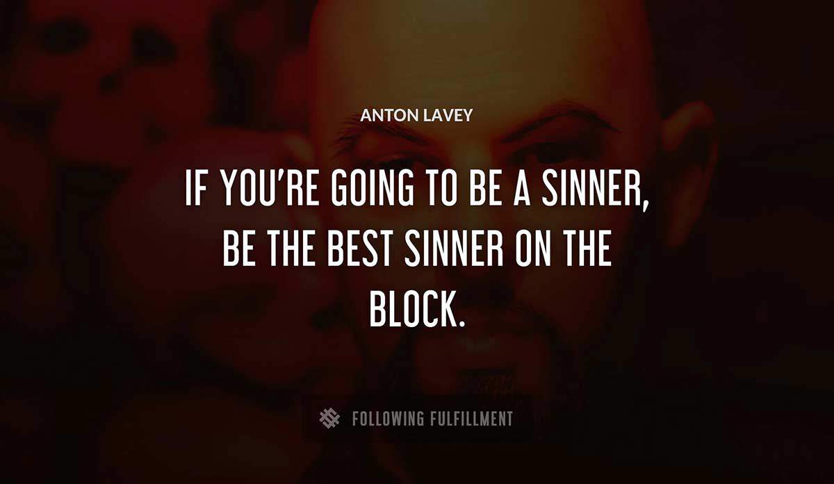 if you re going to be a sinner be the best sinner on the block Anton Lavey quote