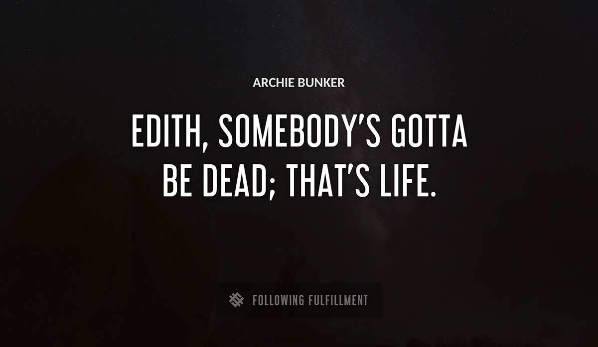 edith somebody s gotta be dead that s life Archie Bunker quote