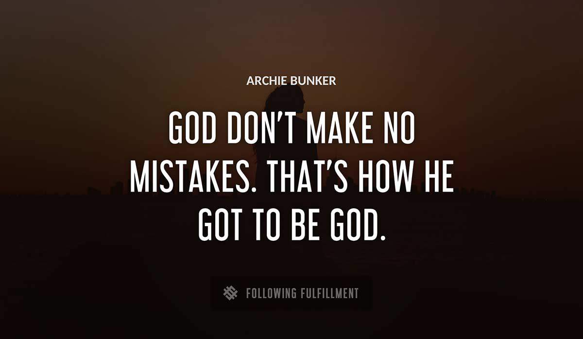 god don t make no mistakes that s how he got to be god Archie Bunker quote