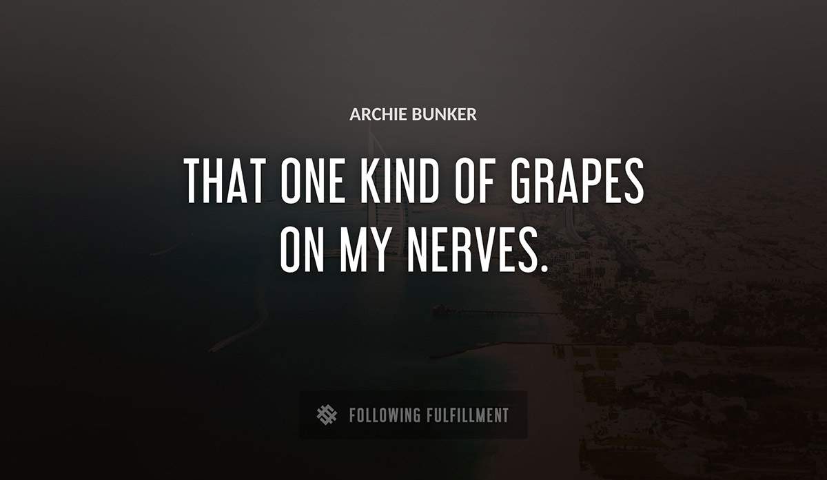 that one kind of grapes on my nerves Archie Bunker quote