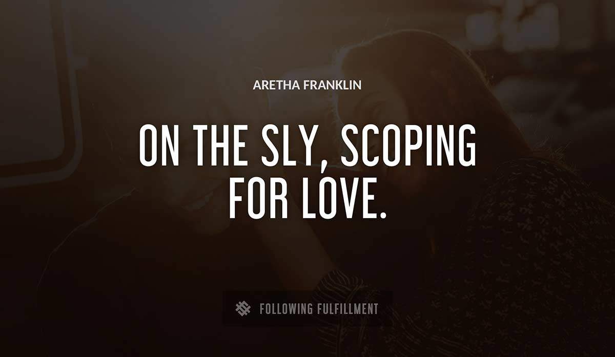 on the sly scoping for love Aretha Franklin quote