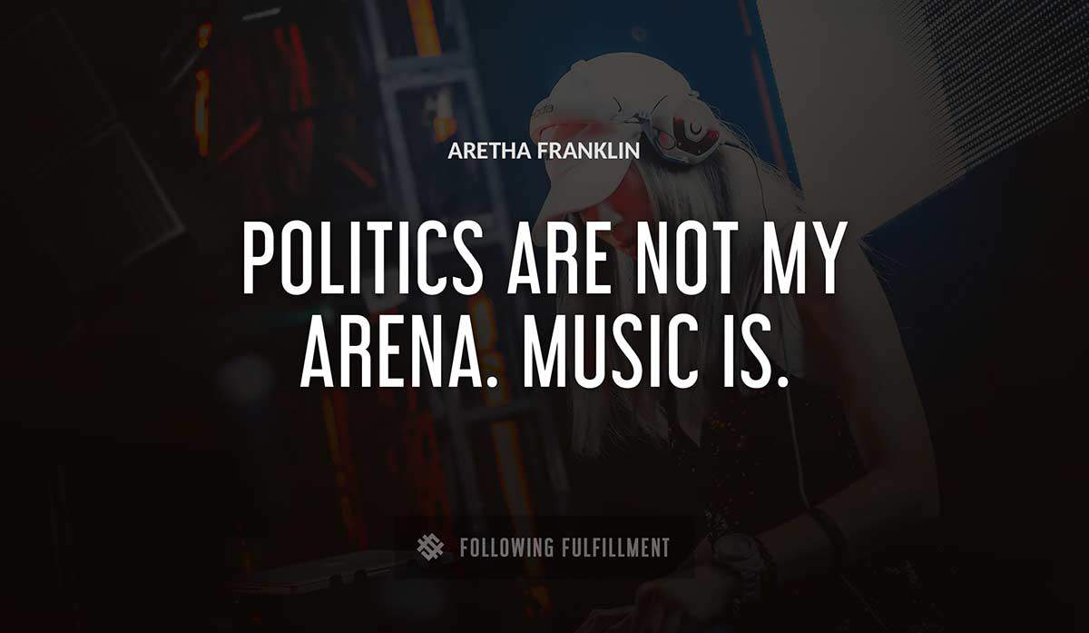 politics are not my arena music is Aretha Franklin quote