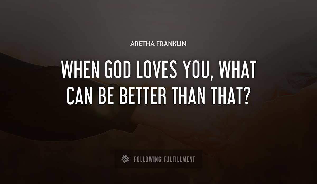 when god loves you what can be better than that Aretha Franklin quote