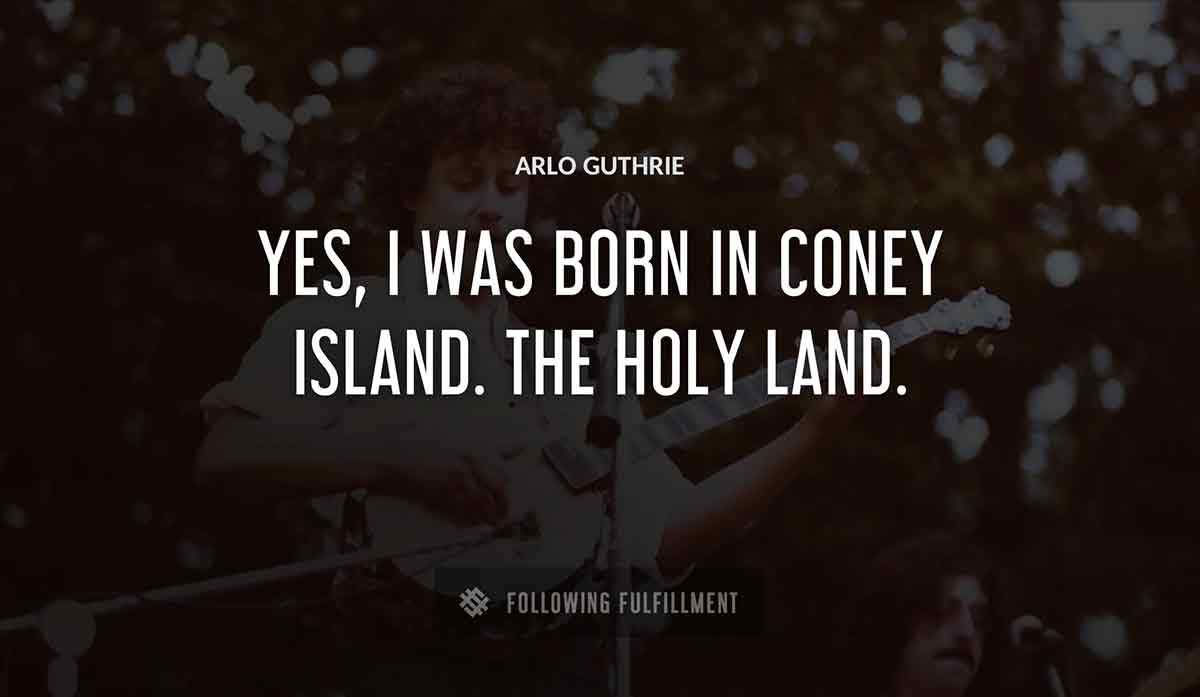 yes i was born in coney island the holy land Arlo Guthrie quote