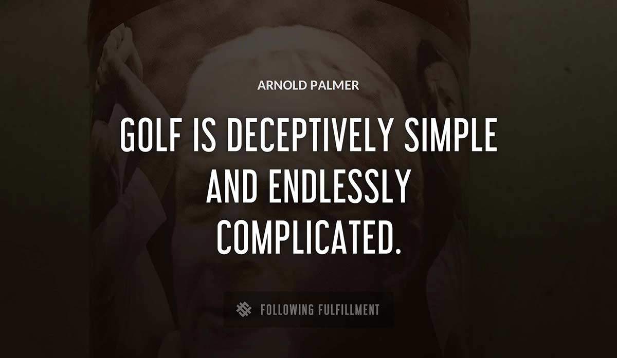 golf is deceptively simple and endlessly complicated Arnold Palmer quote