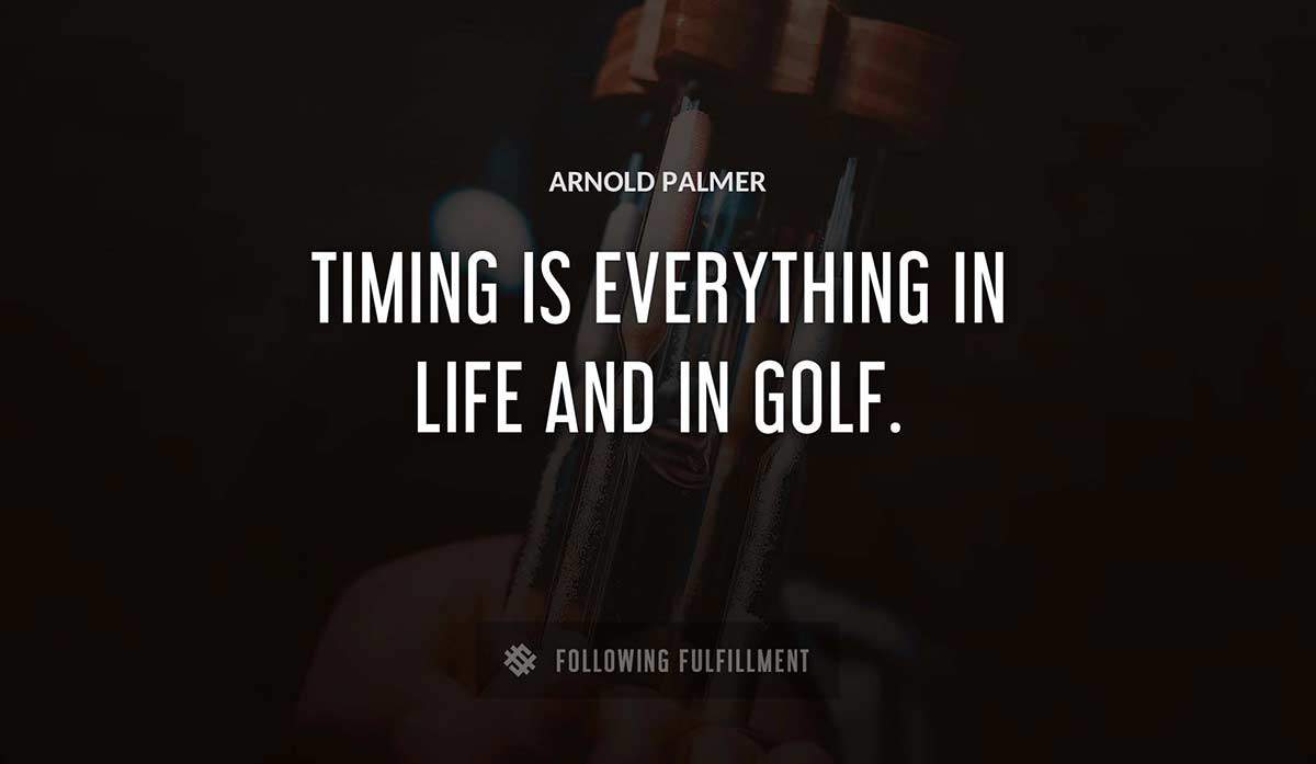 timing is everything in life and in golf Arnold Palmer quote