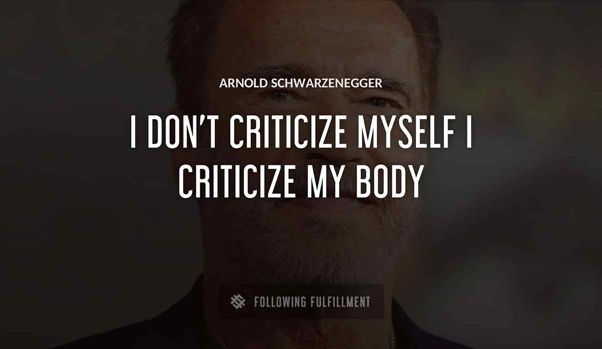 i don t criticize myself i criticize my body Arnold Schwarzenegger quote