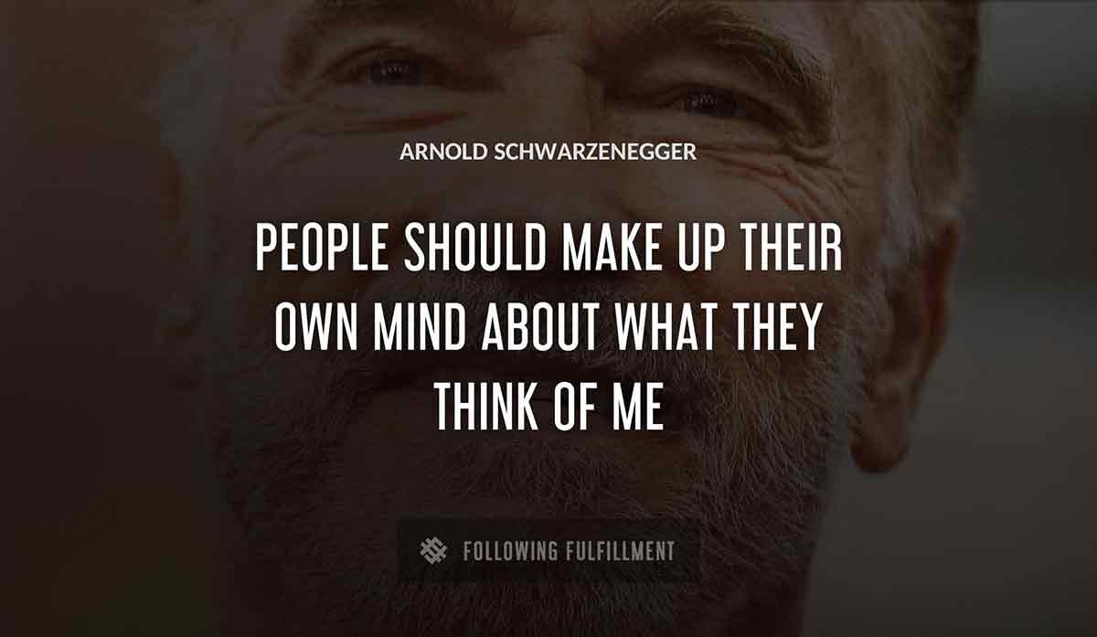 people should make up their own mind about what they think of me Arnold Schwarzenegger quote