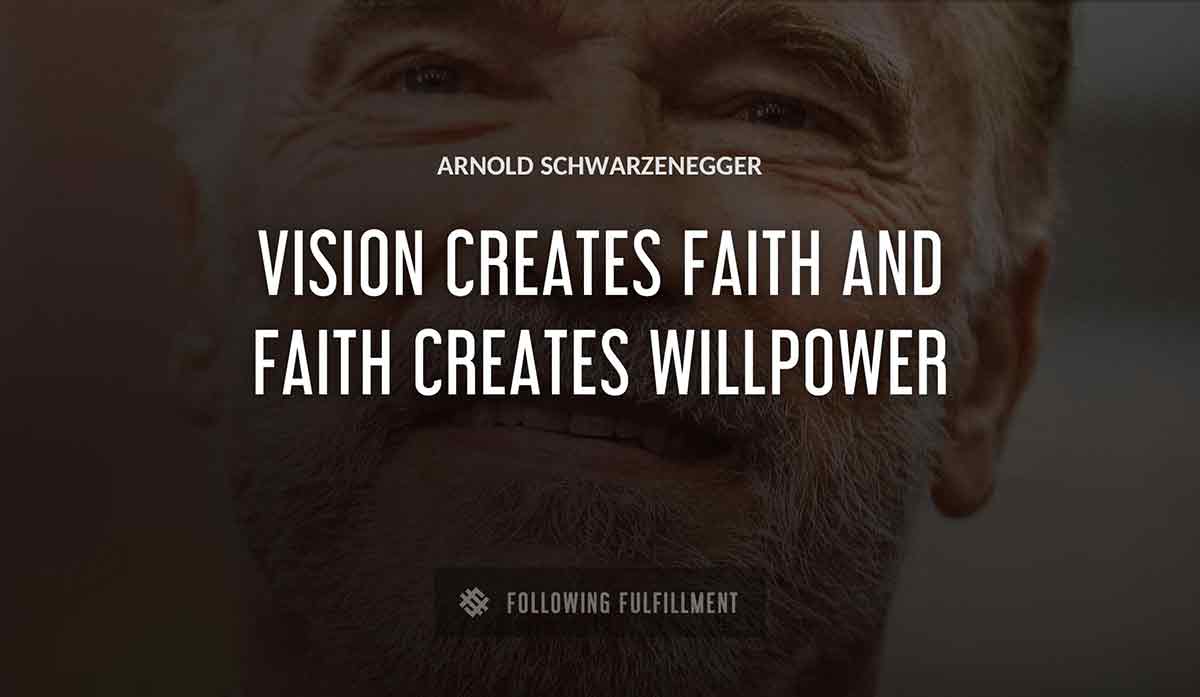 vision creates faith and faith creates willpower Arnold Schwarzenegger quote