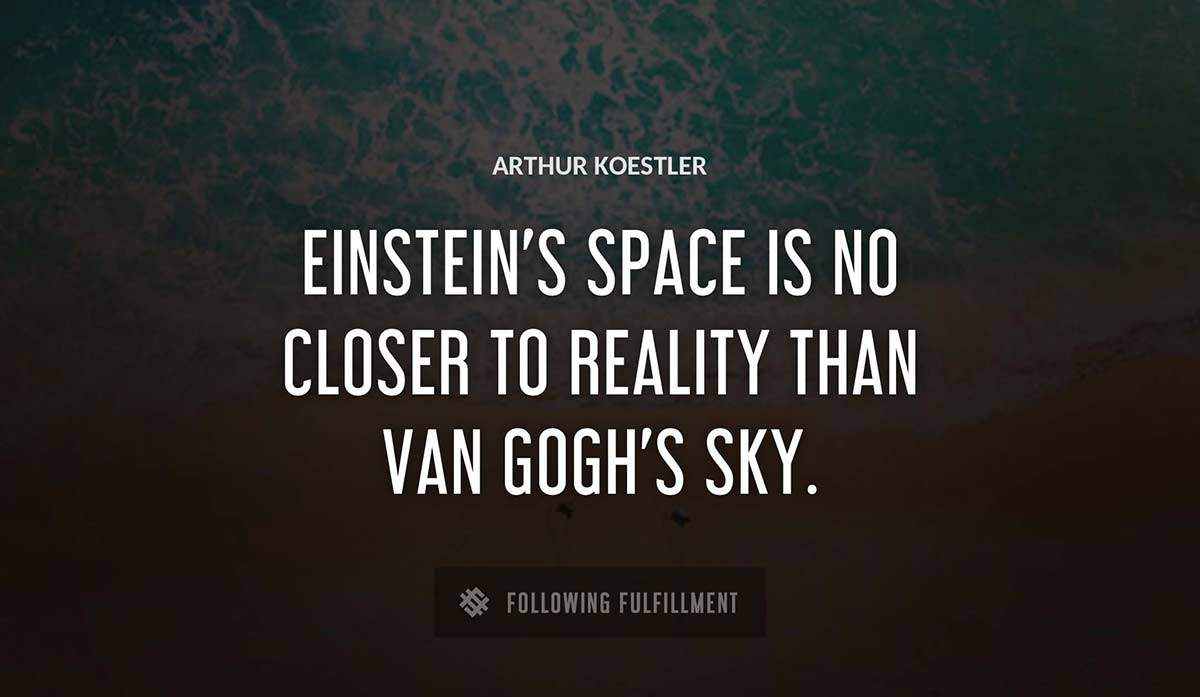 einstein s space is no closer to reality than van gogh s sky Arthur Koestler quote