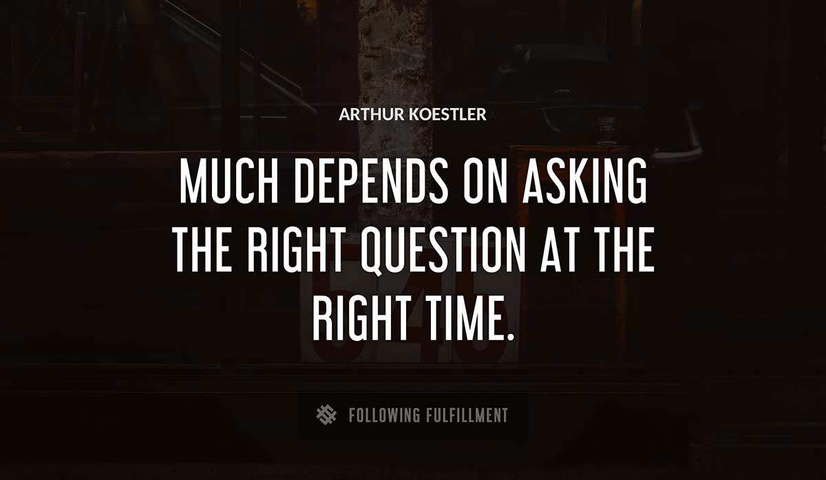 much depends on asking the right question at the right time Arthur Koestler quote