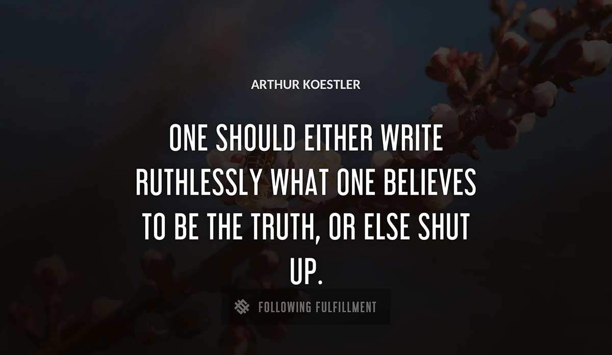 one should either write ruthlessly what one believes to be the truth or else shut up Arthur Koestler quote