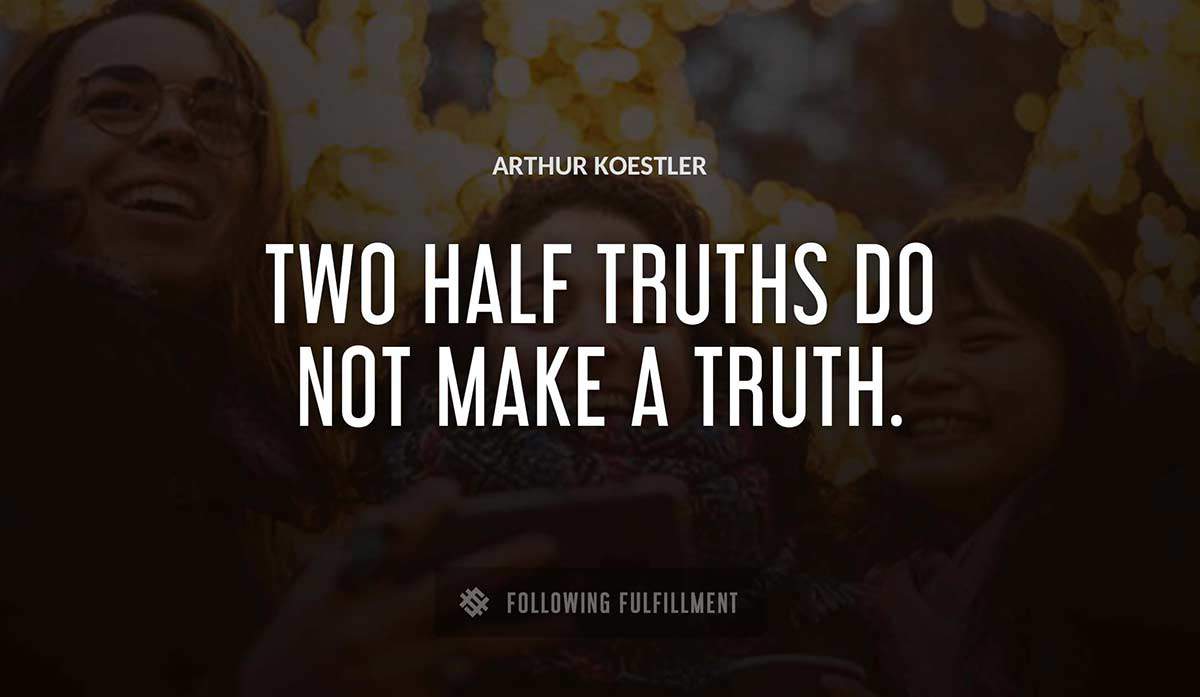 two half truths do not make a truth Arthur Koestler quote