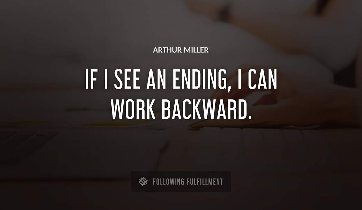 if i see an ending i can work backward Arthur Miller quote