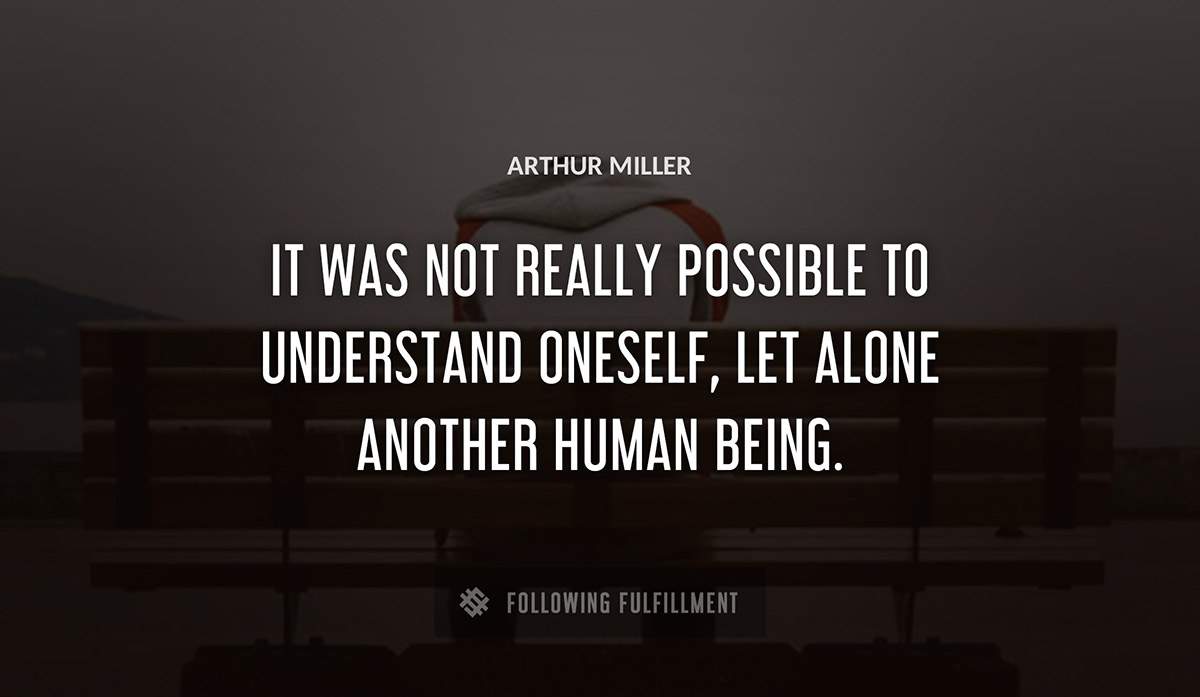 it was not really possible to understand oneself let alone another human being Arthur Miller quote