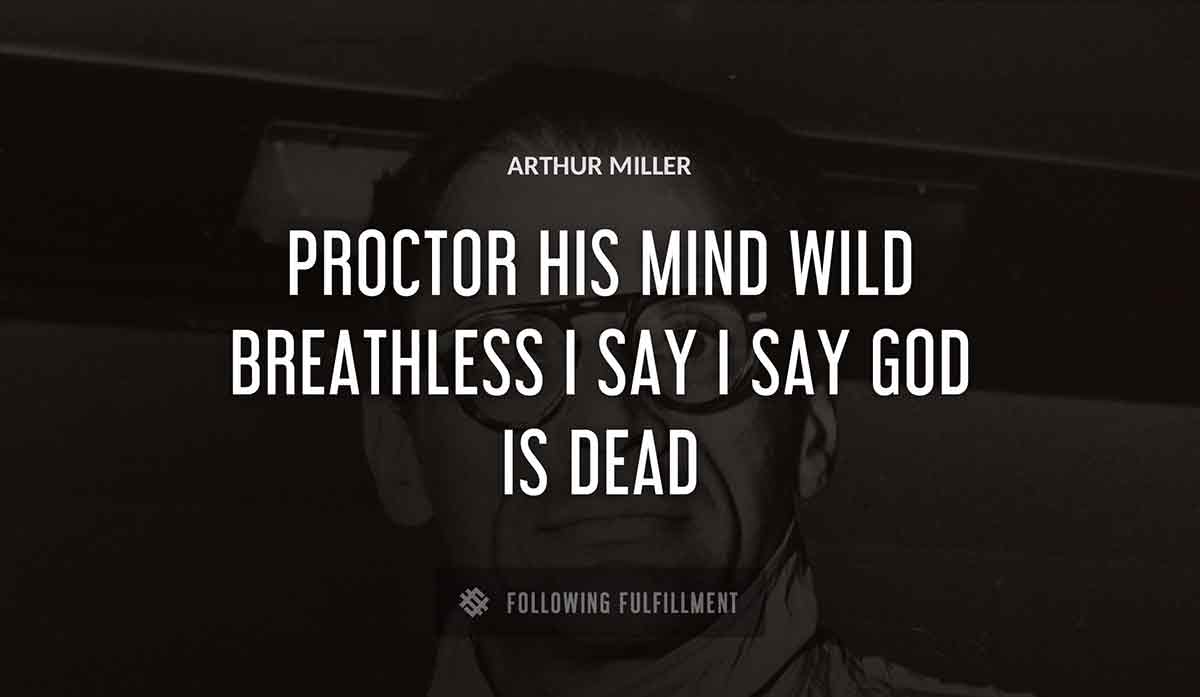 proctor his mind wild breathless i say i say god is dead Arthur Miller quote