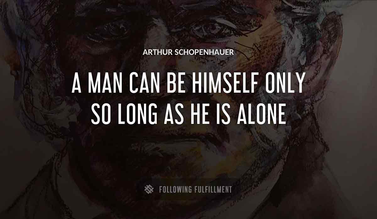 a man can be himself only so long as he is alone Arthur Schopenhauer quote