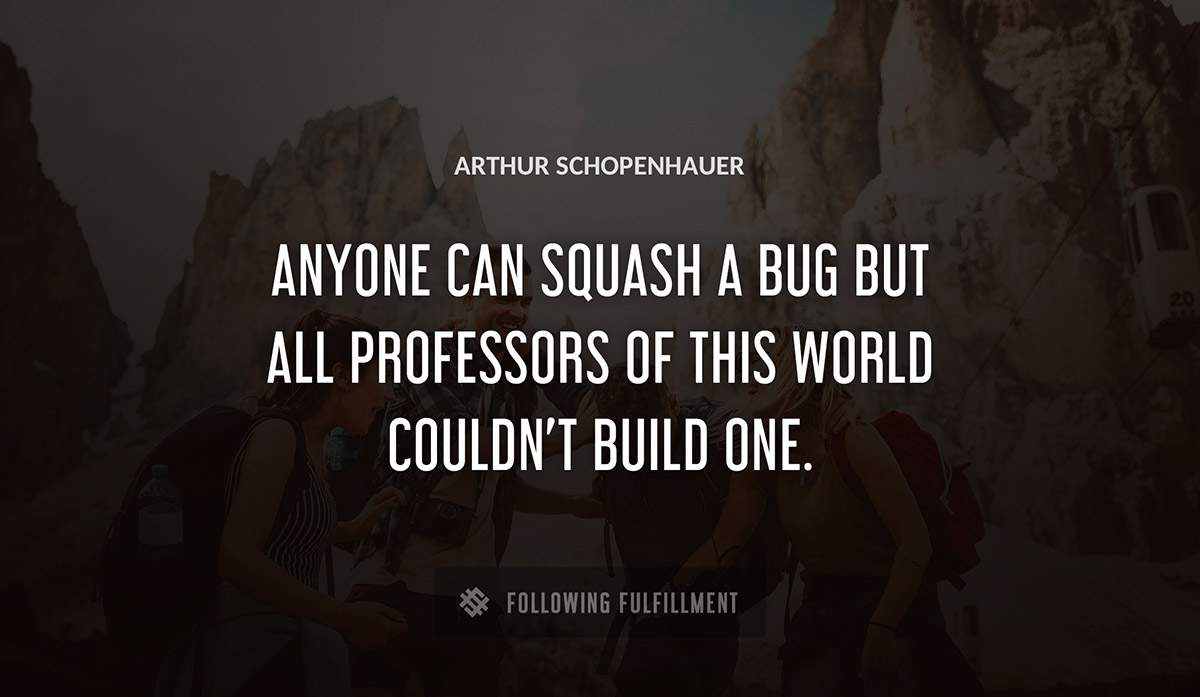 anyone can squash a bug but all professors of this world couldn t build one Arthur Schopenhauer quote
