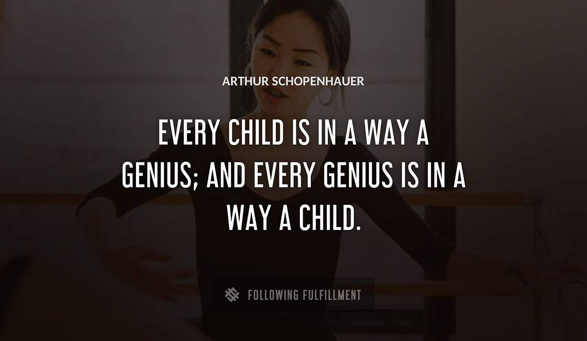 every child is in a way a genius and every genius is in a way a child Arthur Schopenhauer quote