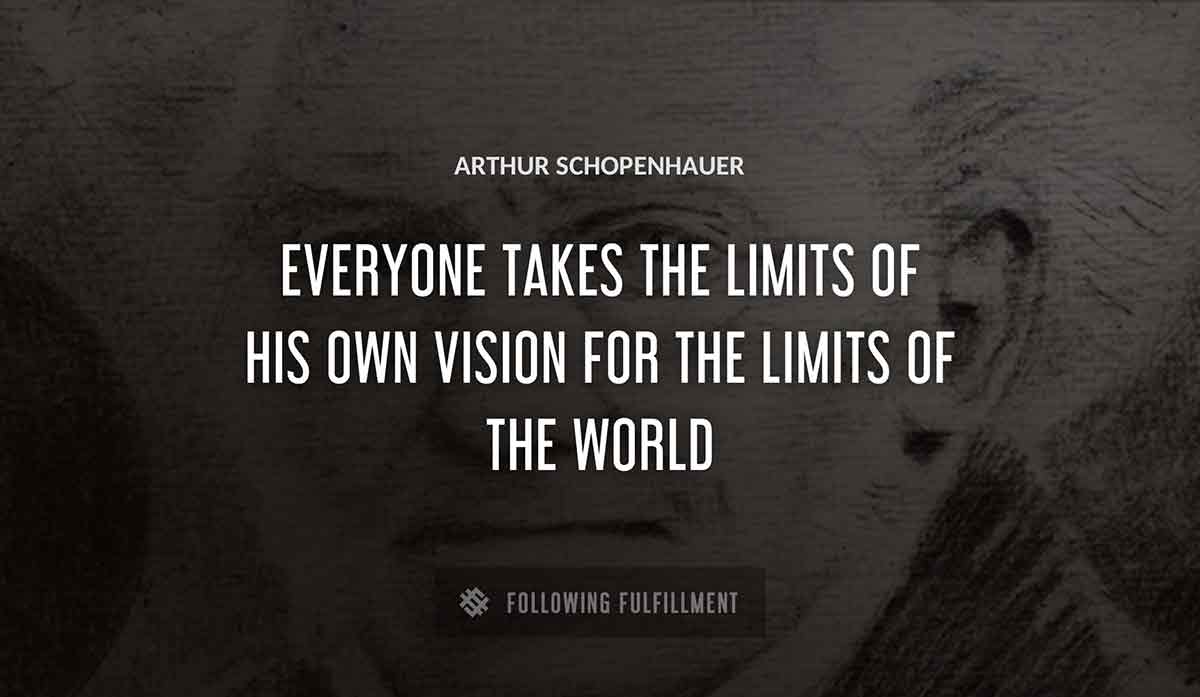 everyone takes the limits of his own vision for the limits of the world Arthur Schopenhauer quote