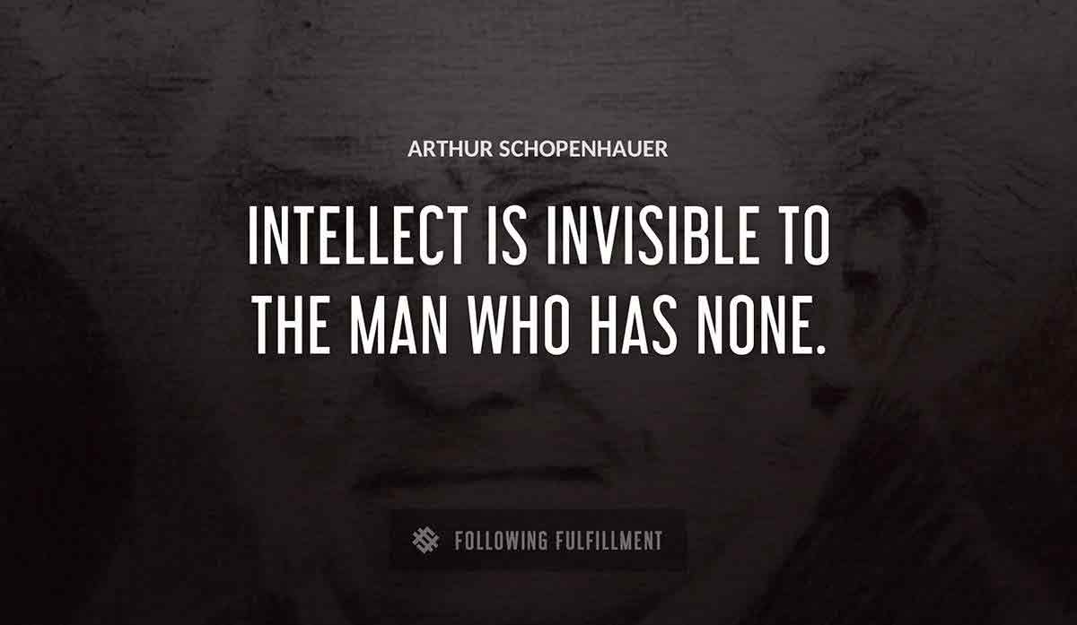 intellect is invisible to the man who has none Arthur Schopenhauer quote