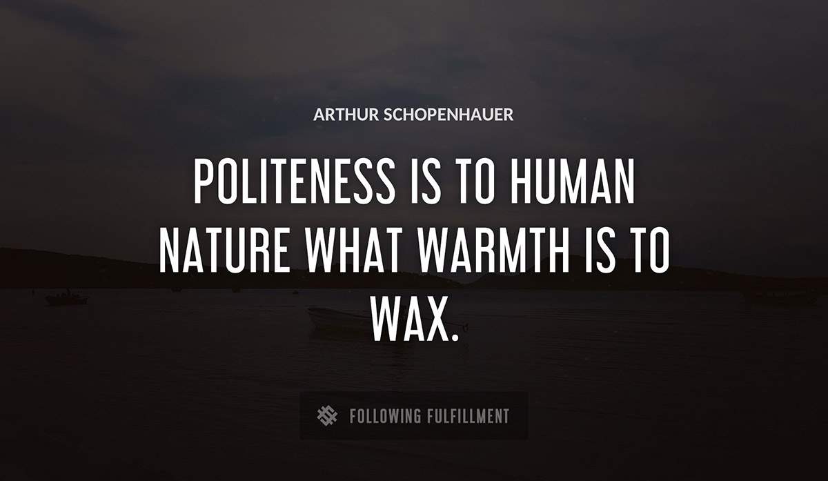 politeness is to human nature what warmth is to wax Arthur Schopenhauer quote