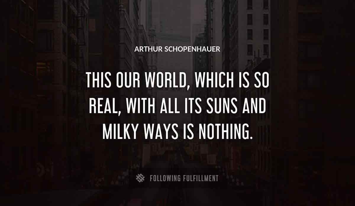 this our world which is so real with all its suns and milky ways is nothing Arthur Schopenhauer quote