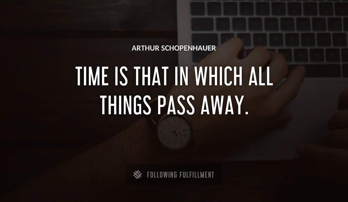 time is that in which all things pass away Arthur Schopenhauer quote