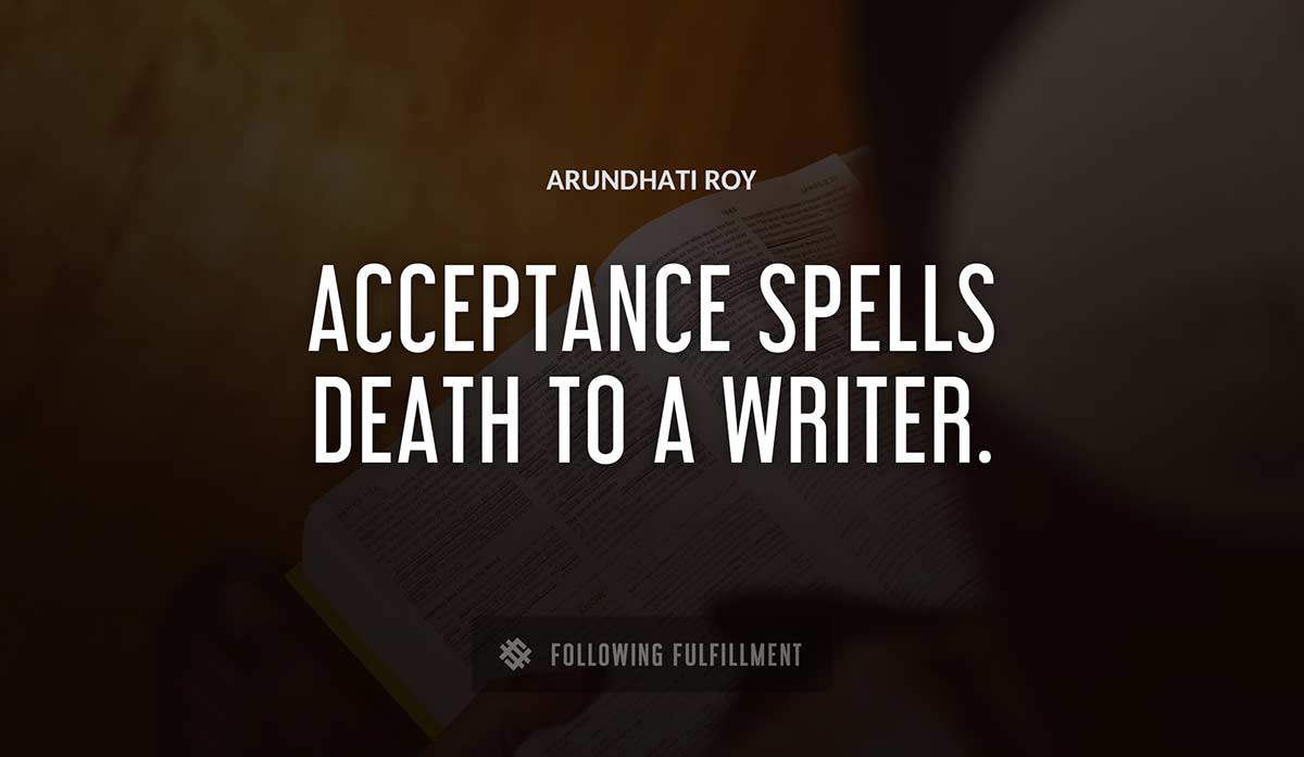 acceptance spells death to a writer Arundhati Roy quote