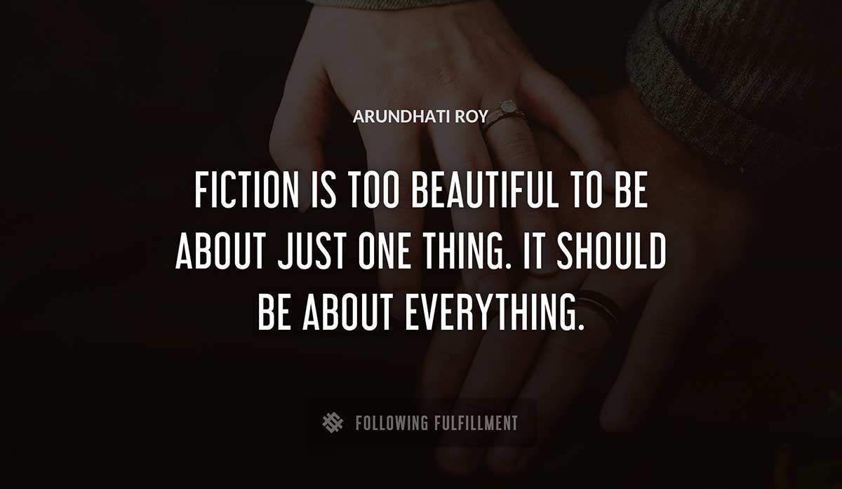 fiction is too beautiful to be about just one thing it should be about everything Arundhati Roy quote