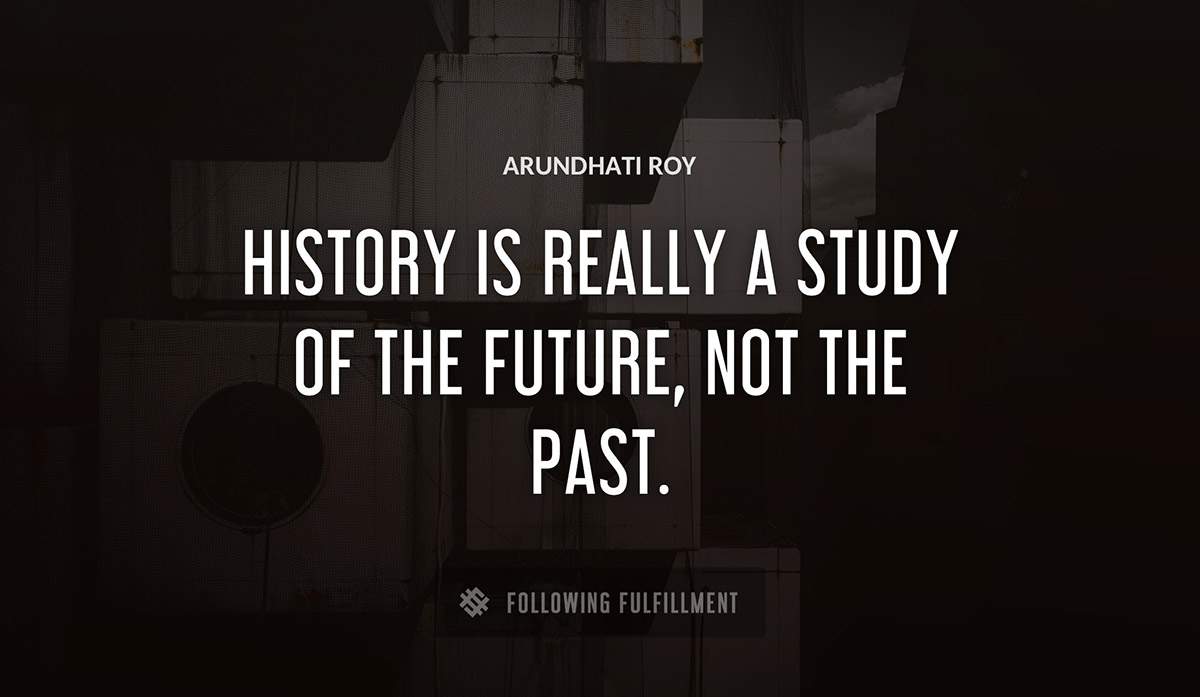 history is really a study of the future not the past Arundhati Roy quote