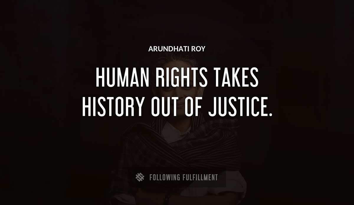 human rights takes history out of justice Arundhati Roy quote