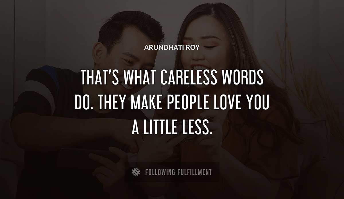 that s what careless words do they make people love you a little less Arundhati Roy quote