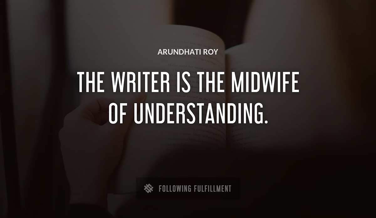 the writer is the midwife of understanding Arundhati Roy quote