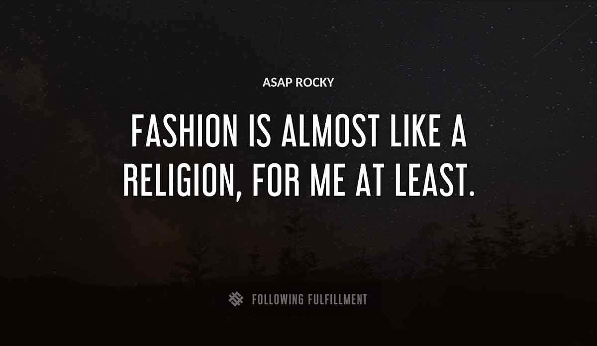 fashion is almost like a religion for me at least Asap Rocky quote