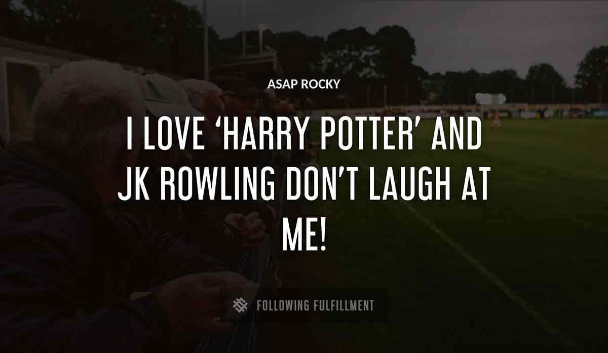 i love harry potter and jk rowling don t laugh at me Asap Rocky quote