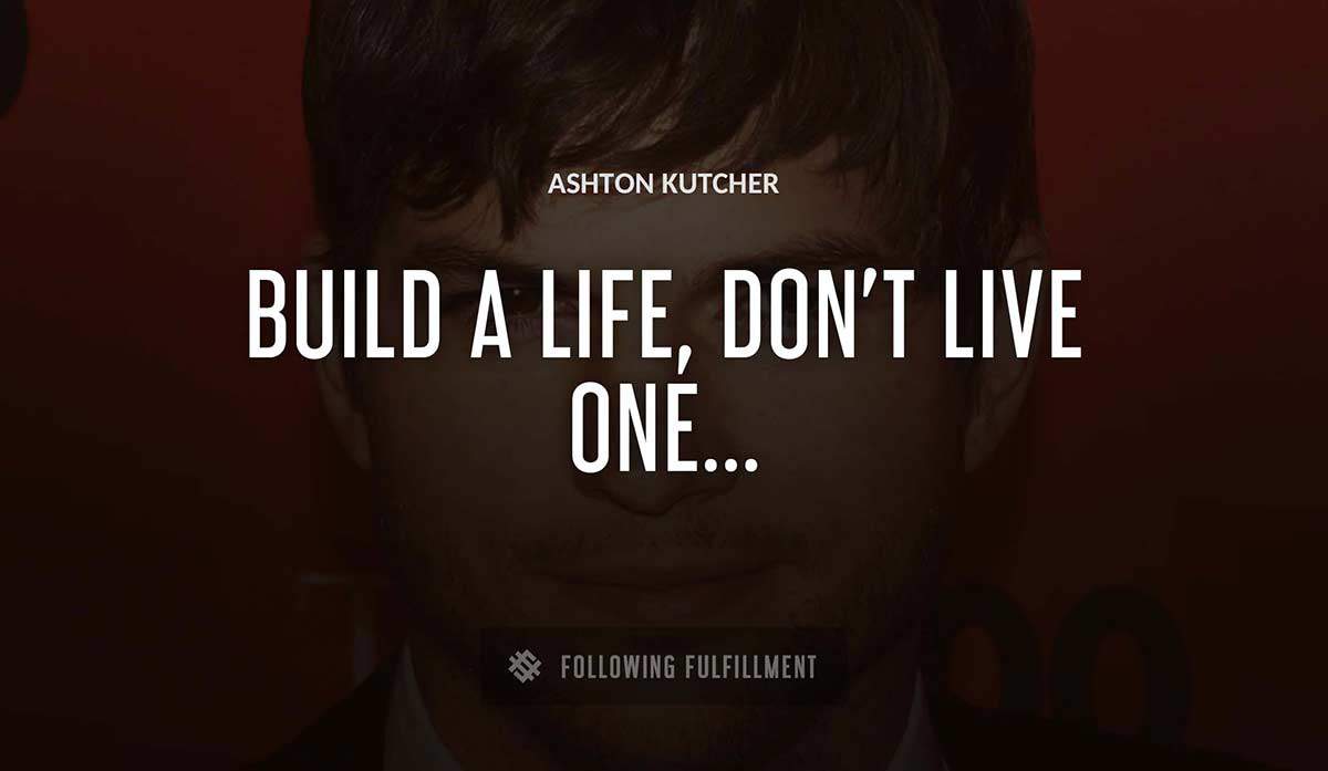 build a life don t live one Ashton Kutcher quote