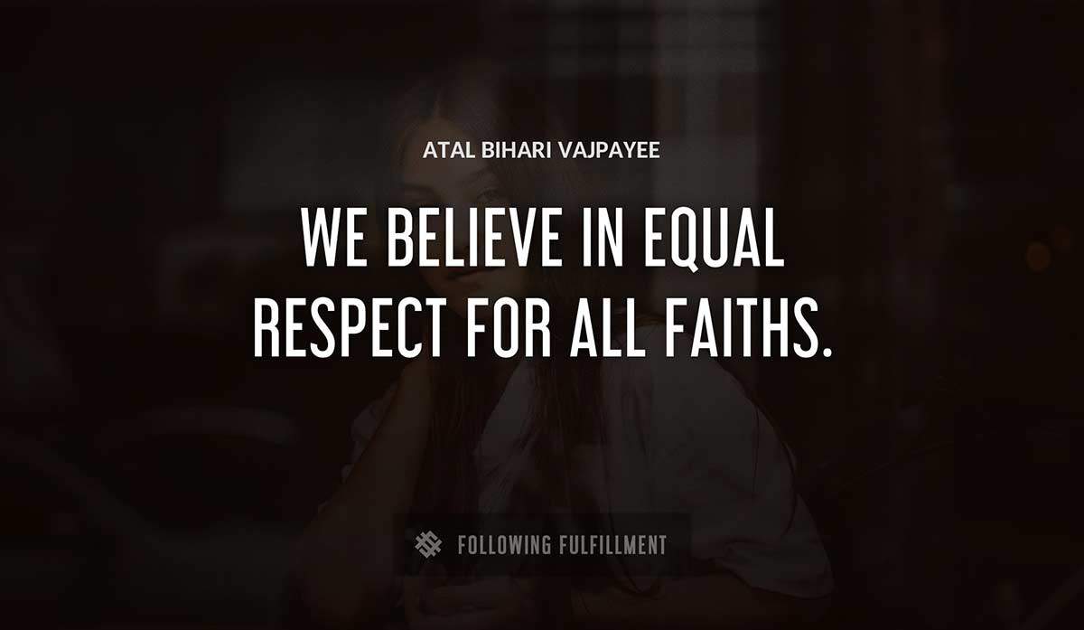 we believe in equal respect for all faiths Atal Bihari Vajpayee quote