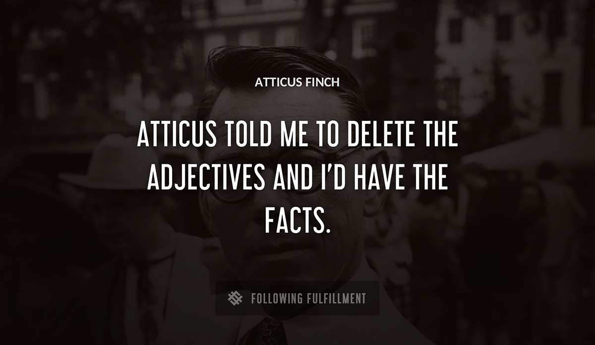 atticus told me to delete the adjectives and i d have the facts Atticus Finch quote