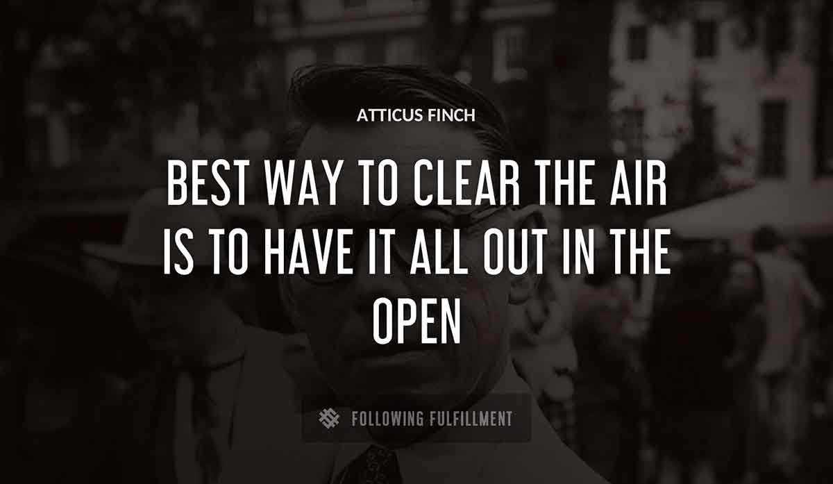 best way to clear the air is to have it all out in the open Atticus Finch quote