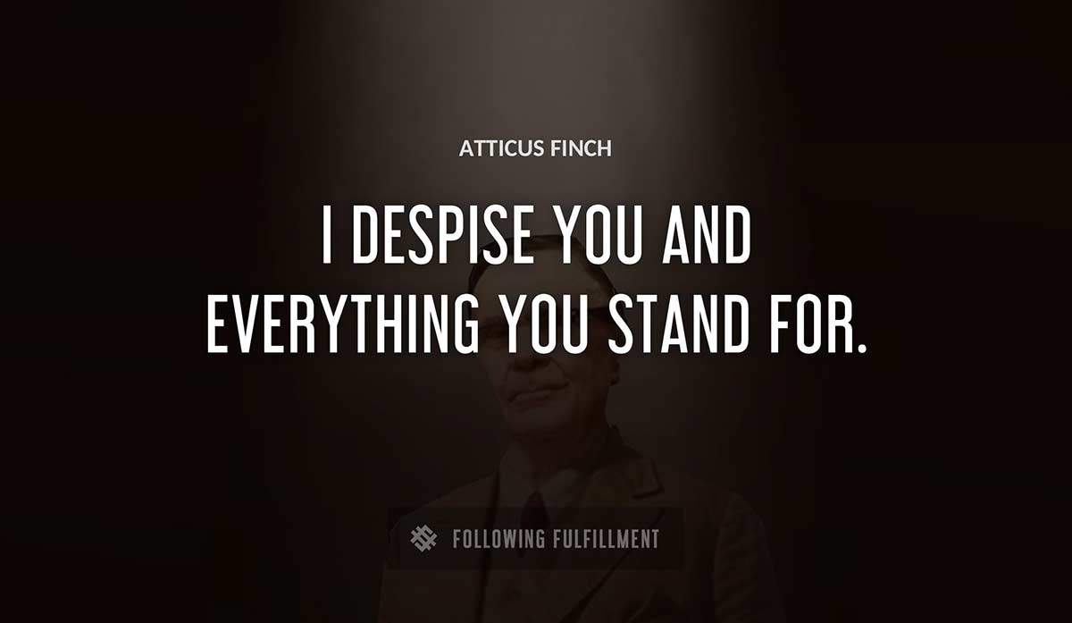 i despise you and everything you stand for Atticus Finch quote